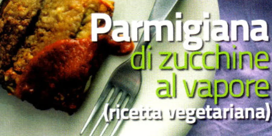 Ricetta vegetariana della Parmigiana di Zucchine cotte al Vapore. Un primo piatto o un piatto unico alle verdure
