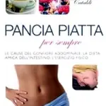 Il libro "Pancia Piatta per Sempre" contro la pancia gonfia e disturbi dell' intestino. Consigli e Dieta