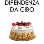 Disordini alimentari, bulimia, anoressia, alimentazione compulsiva, fame nervosa: il libro "Dipendenza da Cibo" 